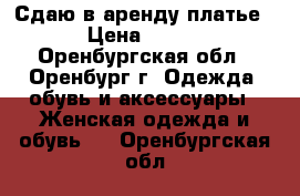 Сдаю в аренду платье › Цена ­ 600 - Оренбургская обл., Оренбург г. Одежда, обувь и аксессуары » Женская одежда и обувь   . Оренбургская обл.